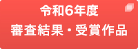 令和6年度　審査結果・受賞作品